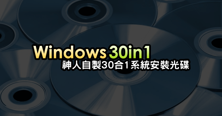 神人自製 Windows 30合1超級系統安裝光碟，裝機達人必備！