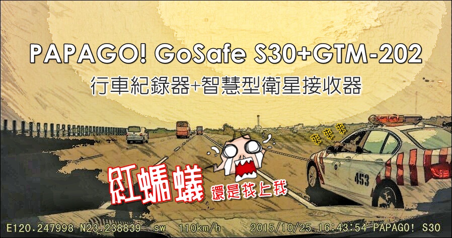 【開箱】PAPAGO! GoSafe S30 行車紀錄器、GTM-202 GPS 衛星接收器，結果還是被紅螞蟻逮了 T_T