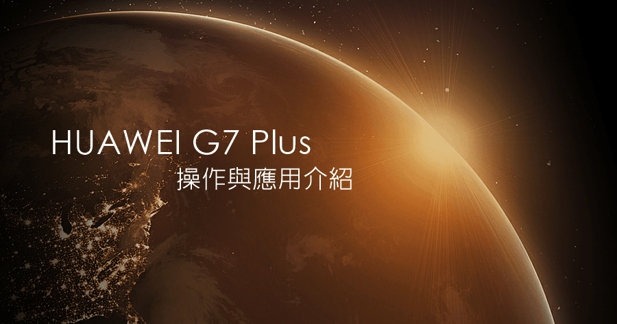 HUAWEI G7 Plus 操作與應用介紹，完善的使用者體驗
