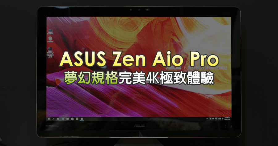 【開箱】ASUS Zen Aio Pro Z240IC 完美 4K 極致體驗，夢幻規格等你來擁有！