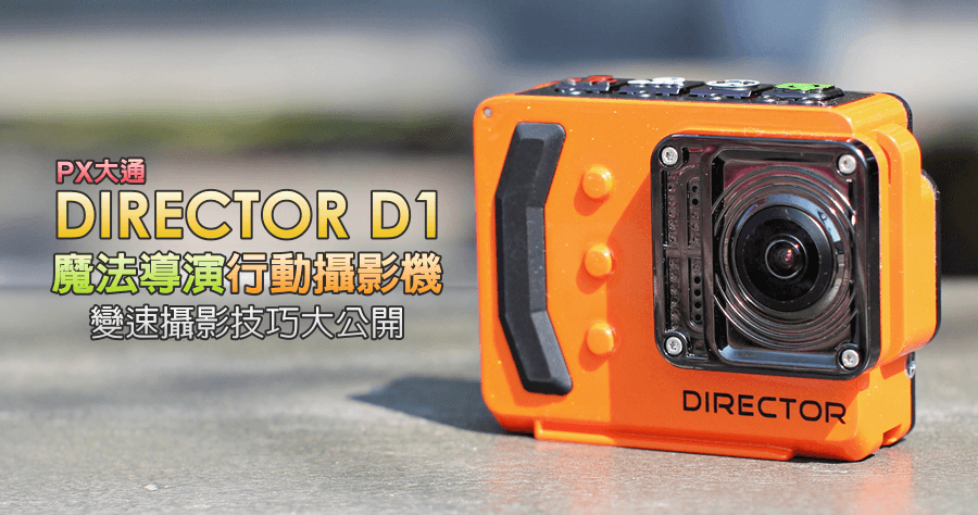 【開箱】PX大通 DIRECTOR D1 魔法導演行動攝影機，不可思議的變速攝影技巧大公開！