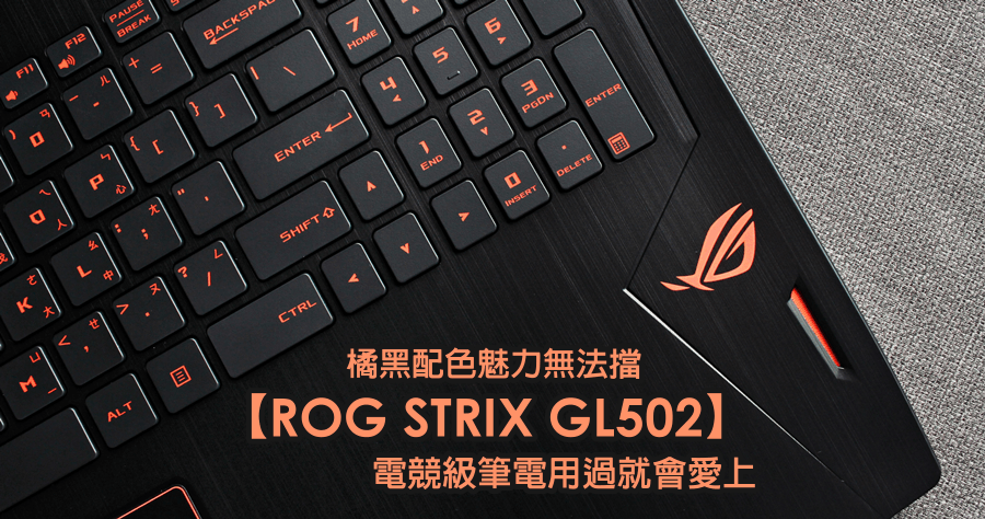 【開箱】ROG STRIX GL502 電競級筆電用過就會愛上，橘黑配色魅力無法擋！