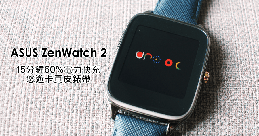 【開箱】ASUS ZenWatch 2 悠遊卡錶帶快充版，更方便更好用！