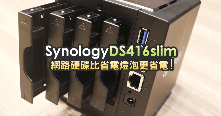【開箱】Synology DS416slim 比螺旋燈泡還省電的迷你 NAS，4Bay 2.5 吋硬碟是桌上的精品！