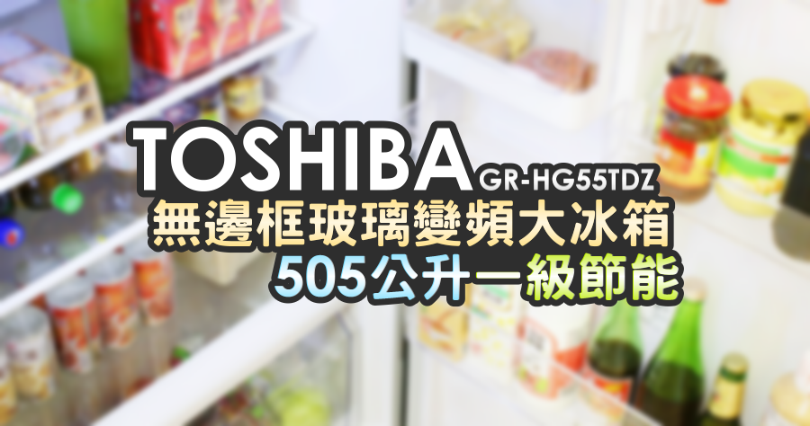 TOSHIBA 無邊框玻璃大冰箱！505 公升節能變頻冰箱，好大好好裝！GR-HG55TDZ