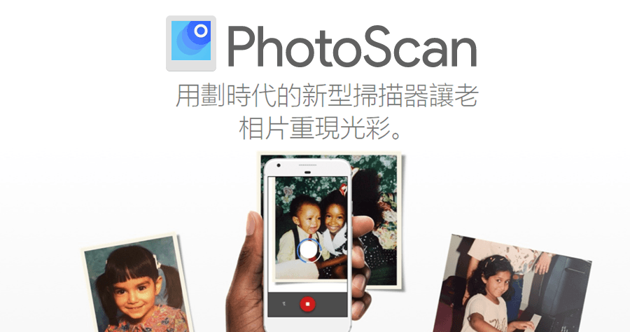 Google 推出 PhotoScan 照片掃描 APP 用劃時代的新型掃描器讓老相片重現光彩