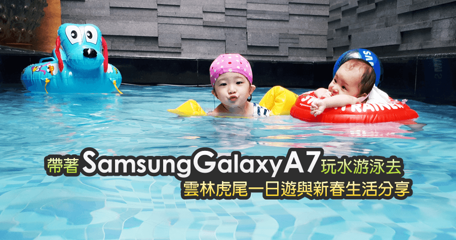 帶著 Samsung Galaxy A7 玩水游泳去！雲林虎尾一日遊與新春生活分享
