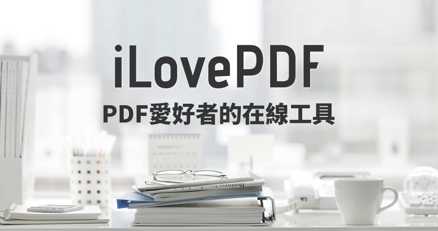 【上班族必備】iLovePDF 線上免費 PDF 轉檔工具，合併、拆分、壓縮、浮水印 一次大滿足！