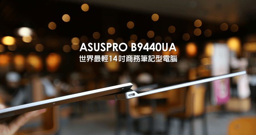 【開箱】ASUSPRO B9440UA 最輕14吋商務筆記型電腦，超窄邊框相當正點