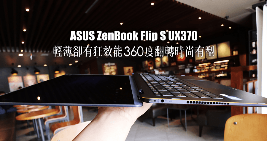 開箱 ASUS ZenBook Flip S UX370 輕薄卻有狂效能，360 度翻轉時尚有型