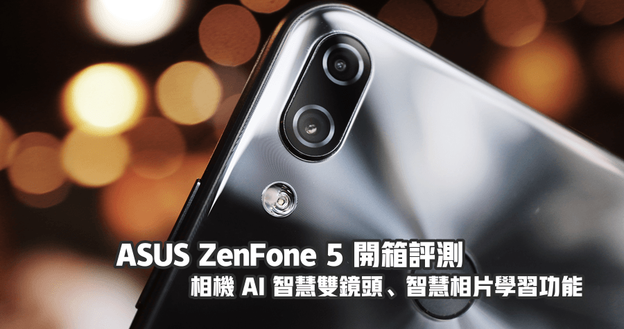 開箱 ASUS ZenFone 5 智慧 AI 手機，生活智慧與手機的結合
