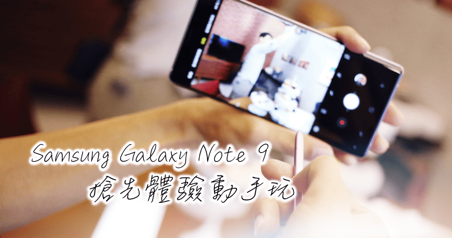 Samsung Galaxy Note 9 初體驗動手玩，S Pen 新增遙控功能