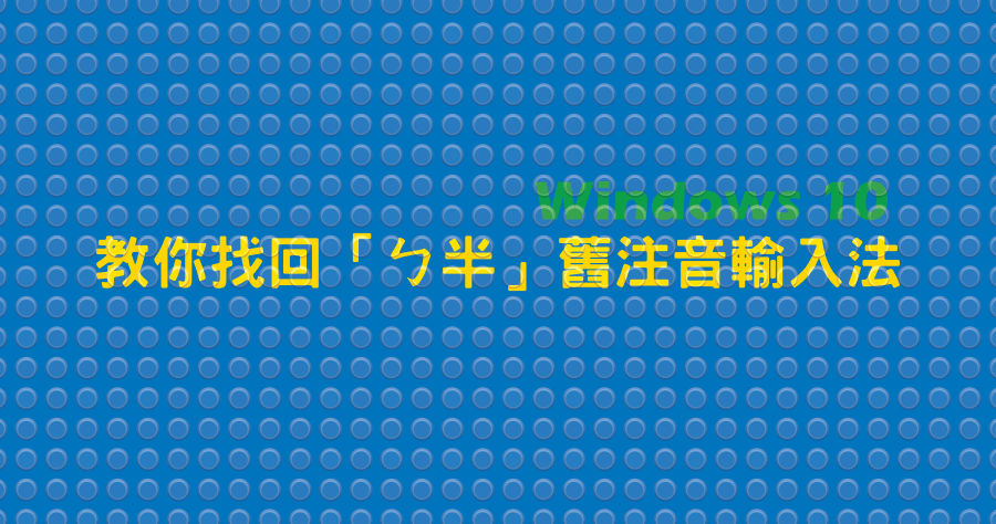 Windows 10 如何找回「ㄅ半」舊注音輸入法