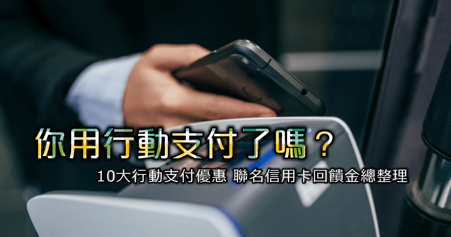你用行動支付了嗎？10 大行動支付優惠、聯名信用卡回饋金總整理