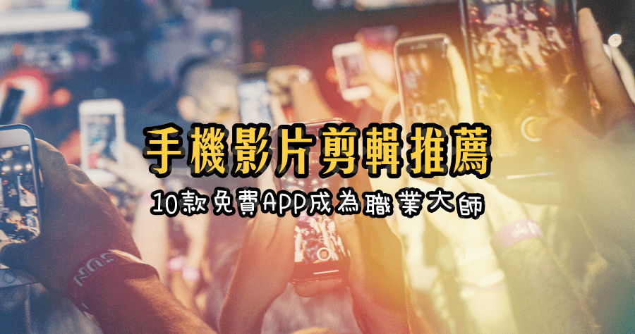 手機剪輯影片 App 推薦，後製達人精選這 10 款！