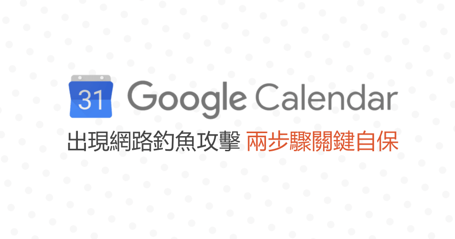 小心！Google 日曆網路釣魚，這個防禦招式學起來