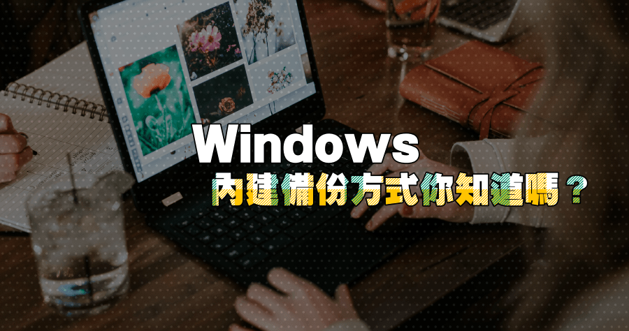 Windows 內建備份方式你知道嗎？不用安裝軟體就能備份
