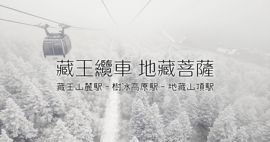 藏王纜車地藏菩薩遊記：藏王山麓駅＞樹冰高原駅＞地藏山頂駅