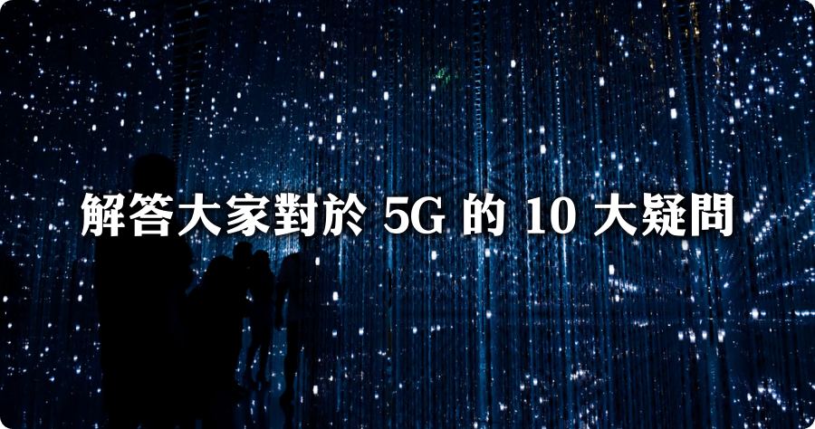 5G 問與答！解答大家對於 5G 的 10 大疑問
