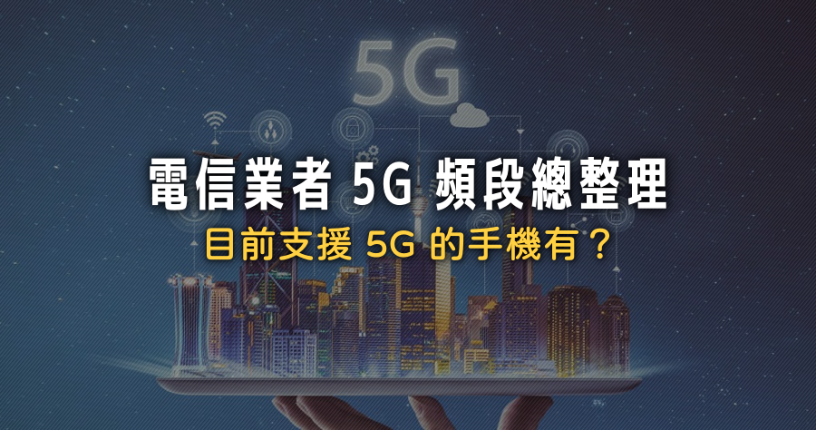 電信業者 5G 頻段懶人包，目前有哪些手機支援 5G 了呢？
