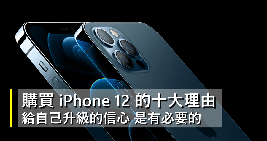購買 iPhone 12 Pro / iPhone 12 的十大理由，不畏懼外界謠言給自己一個升級的信心！