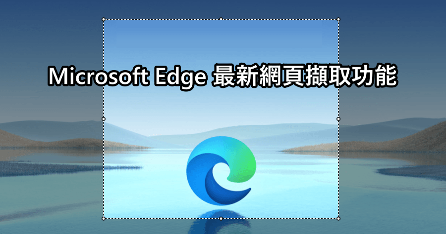 Microsoft Edge 最新網頁擷取功能，無須外掛直接滑鼠右鍵便可立即截圖！