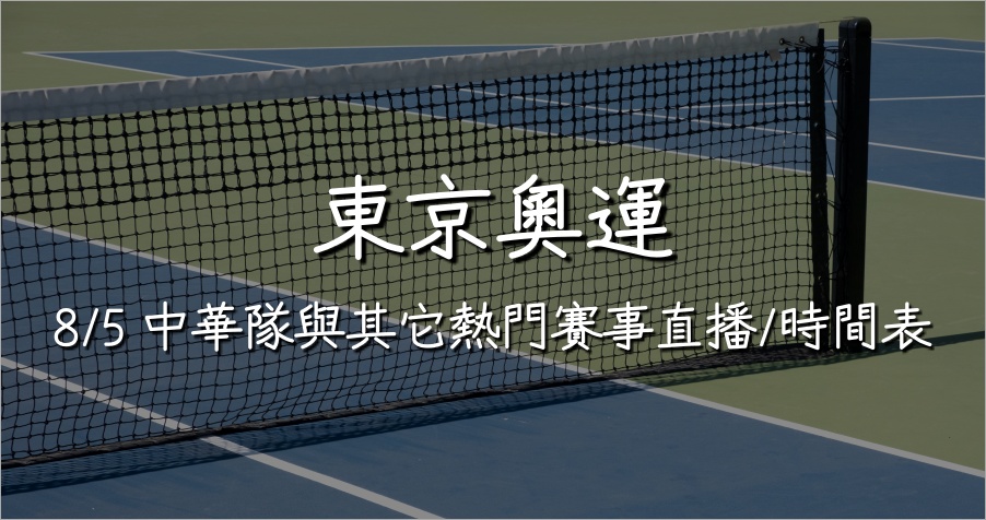 8/5 東京奧運中華隊與其它重點直播比賽/時間表總整理！