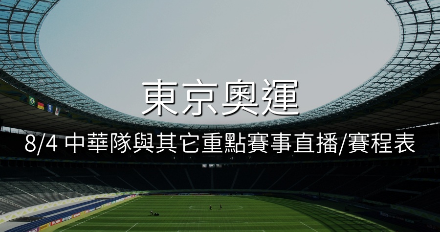 8/4 東京奧運中華隊與其它重點直播比賽/賽程表總整理！