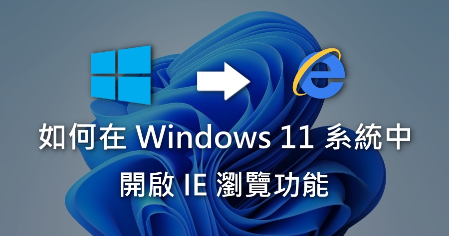 Windows 11 復活 IE 瀏覽器教學，重啟 IE 瀏覽器就是這麼簡單！