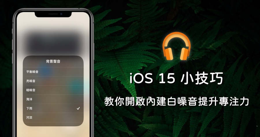 iOS 15「背景聲音」新功能！無須安裝 App 就能聆聽 6 種舒適的白噪音！