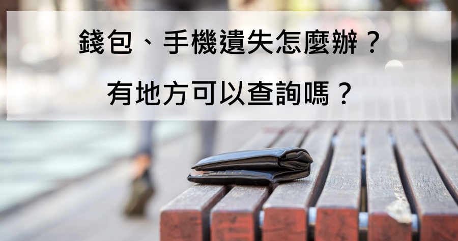 你的錢包與手機遺失了怎麼辦？快上警政署「拾得遺失物管理系統」找回你的遺失物品！