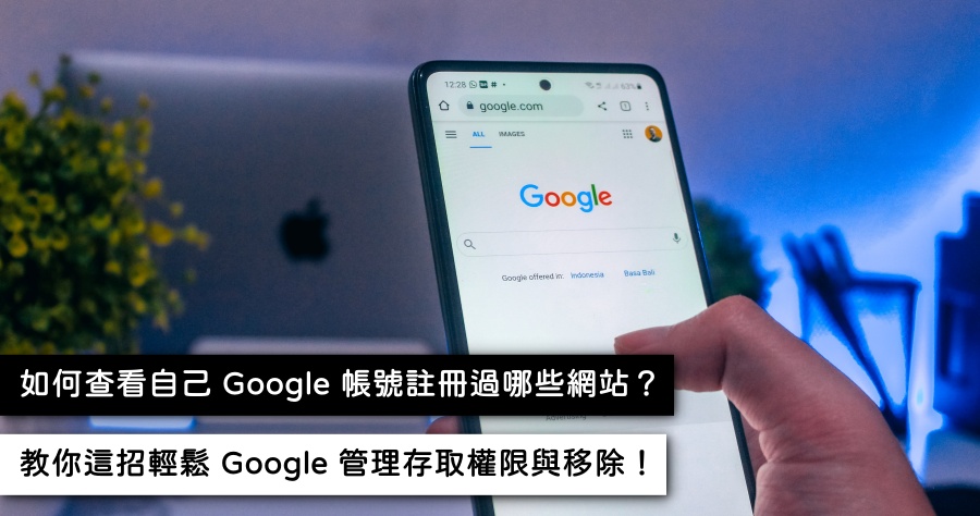 Google 帳戶安全實用教學，教你管理 Google 帳戶第三方存取權保護個人隱私！