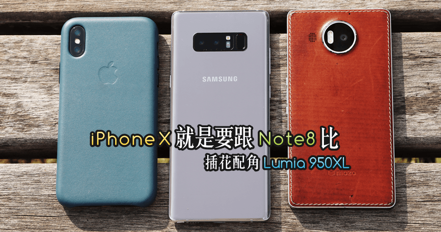 iPhone X 與 Note8 規格功能比一比，拍照比較加上插花的 Lumia 950XL
