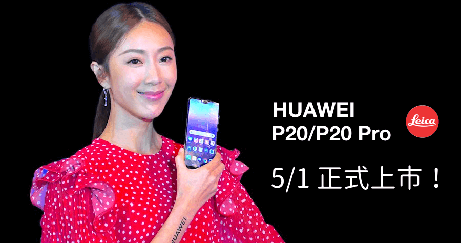 華為 P20/P20 Pro 5/1 正式上市，P20 Pro 售價 26900 元，外加好禮雙重送！