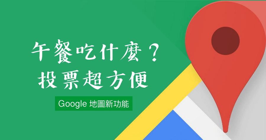 Google 地圖 Group Panning 投票功能啟動，午餐不知道吃什麼立馬投票！