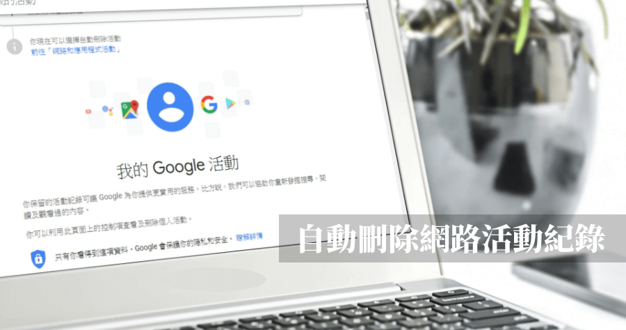 Google 新增功能：網路和應用程式活動自動定期刪除，上網紀錄不能通通讓別人知道