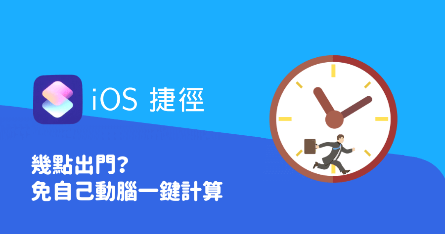 iOS 捷徑腳本- 幾點出門？免開 Google 地圖自動幫你算出出門時間