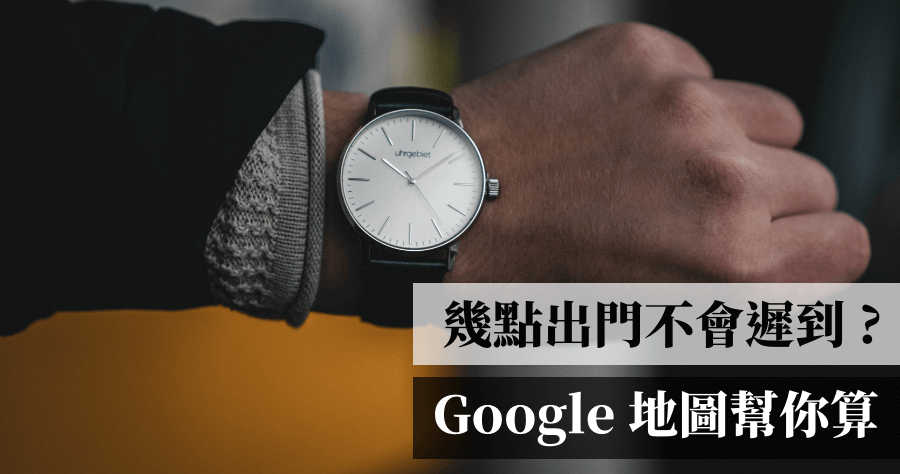 幾點出門才不會遲到？Google 地圖告訴你