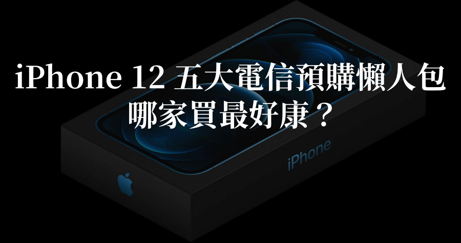 iPhone 12 怎麼買？中華 遠傳 台灣大哥大 亞太 台灣之星 電信預購總整理