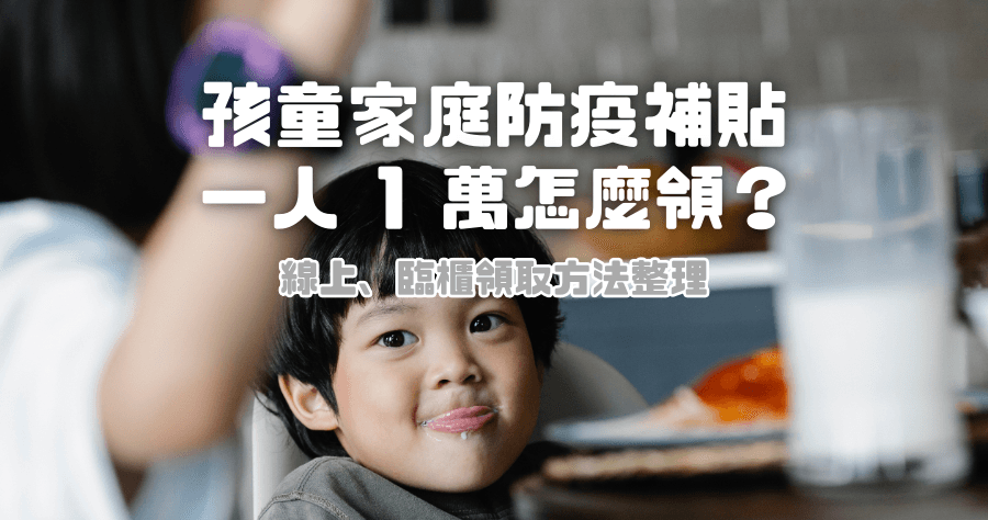 家裡有小學以下孩童領 1 萬 「孩童家庭防疫補貼」 怎麼領？6/15 開放領取