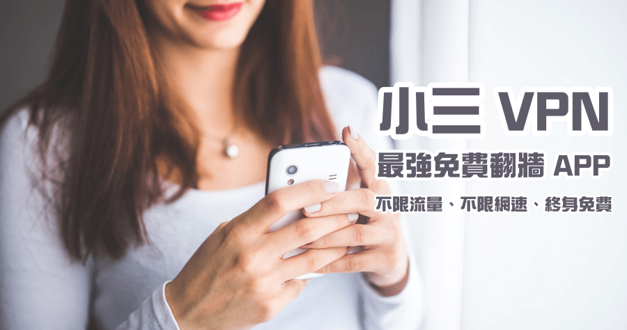 小三 VPN 免費翻牆 APP，無限流量 / 不限速 / 終身免費用