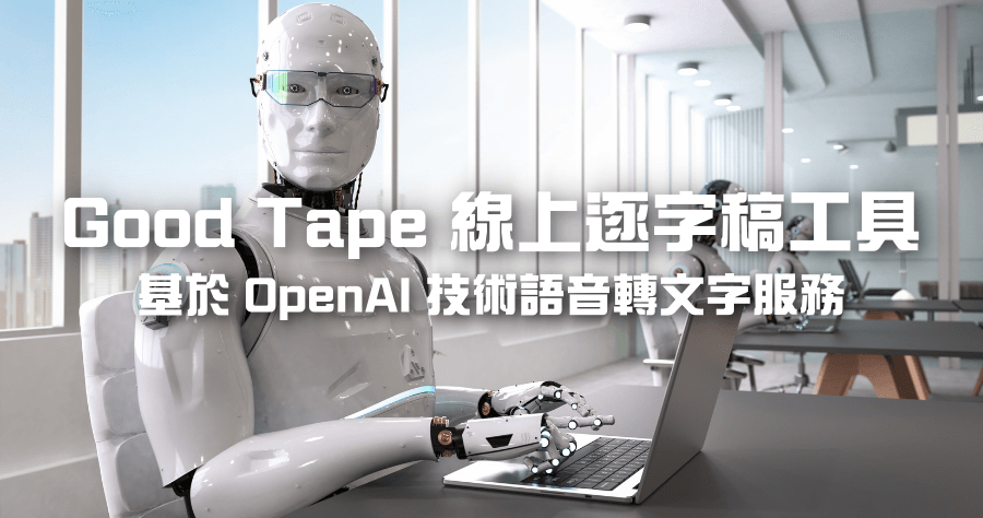 Good Tape 線上逐字稿 / 字幕辨識工具，基於 OpenAI 的 AI 技術，辨識精準度超驚人