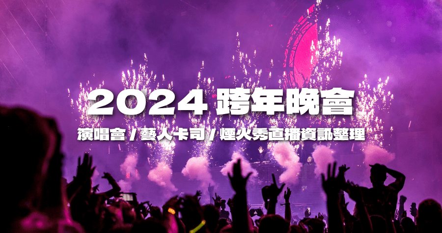 2024 全台跨年資訊懶人包，跨年演唱會藝人清單 / 直播資訊總整理